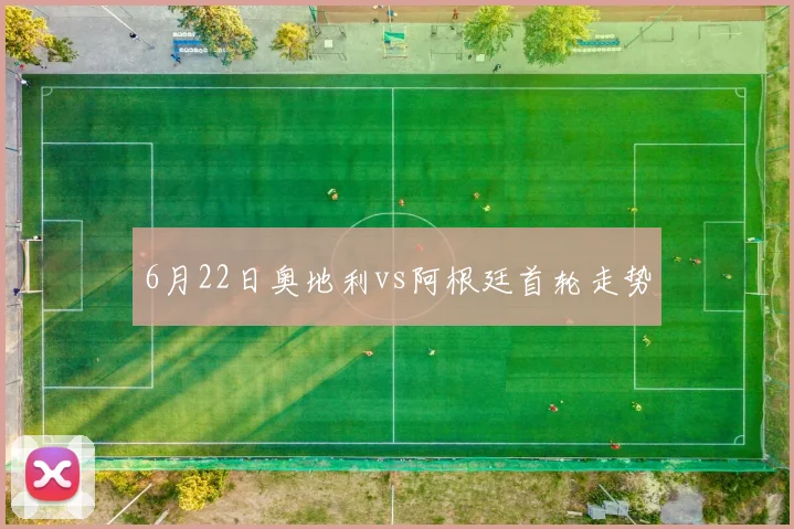 6月22日奥地利vs阿根廷首轮走势