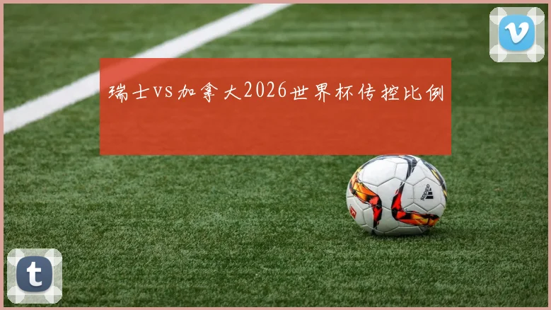 瑞士vs加拿大2026世界杯传控比例