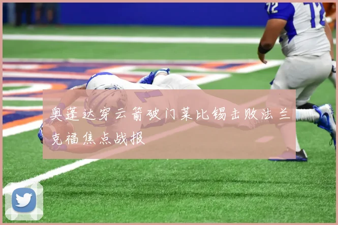 奥蓬达穿云箭破门莱比锡击败法兰克福焦点战报