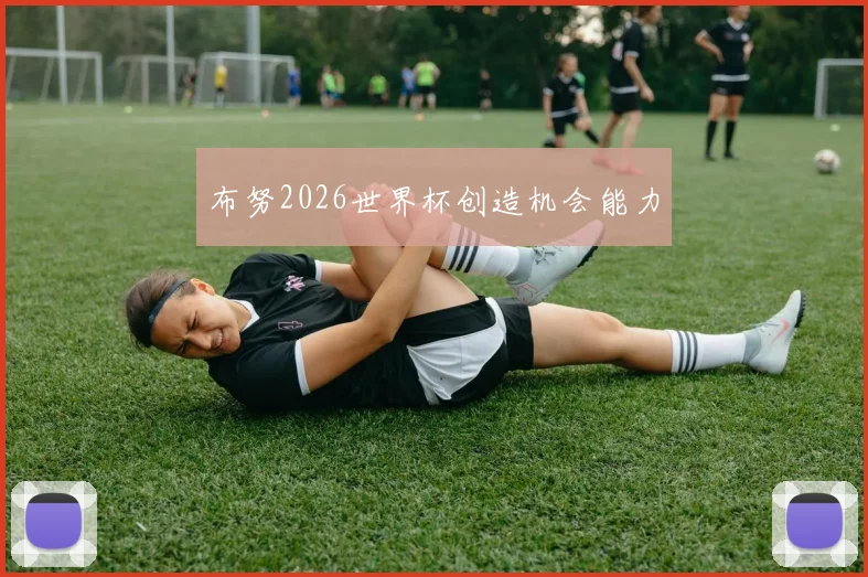 布努2026世界杯创造机会能力
