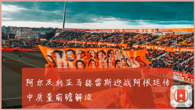 阿尔及利亚马赫雷斯迎战阿根廷传中质量前瞻解读