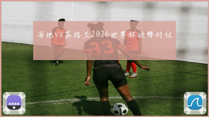 海地vs苏格兰2026世界杯边锋对位