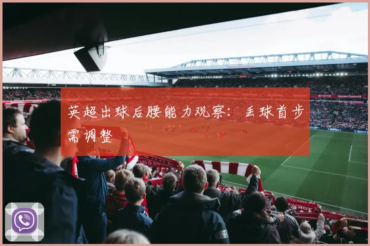 英超出球后腰能力观察：丢球首步需调整