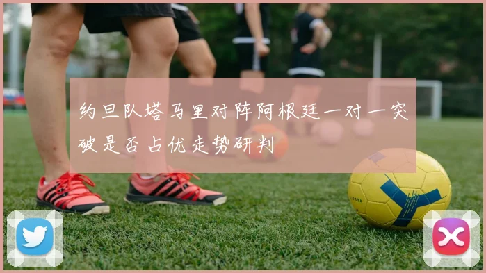 约旦队塔马里对阵阿根廷一对一突破是否占优走势研判