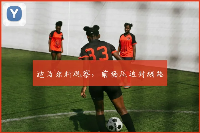 迪马尔科观察，前场压迫封线路