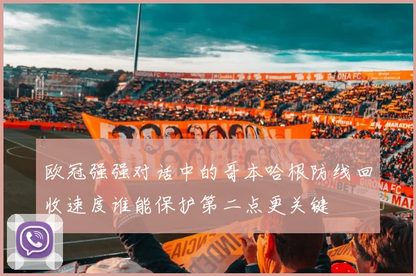 欧冠强强对话中的哥本哈根防线回收速度谁能保护第二点更关键
