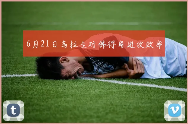 6月21日乌拉圭对佛得角进攻效率