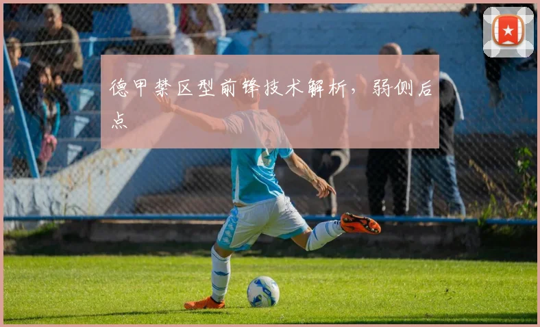 德甲禁区型前锋技术解析，弱侧后点