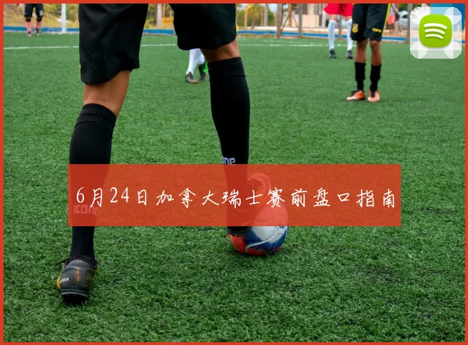 6月24日加拿大瑞士赛前盘口指南