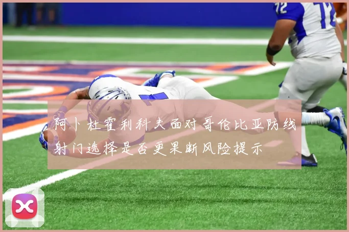 阿卜杜霍利科夫面对哥伦比亚防线射门选择是否更果断风险提示