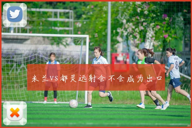 米兰vs都灵远射会不会成为出口