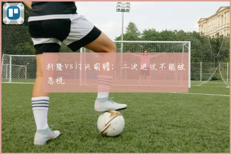 科隆vs门兴前瞻:二次进攻不能被忽视