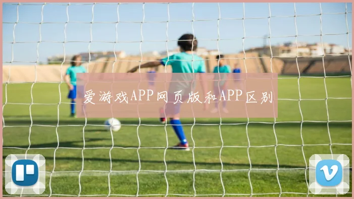 爱游戏APP网页版和APP区别