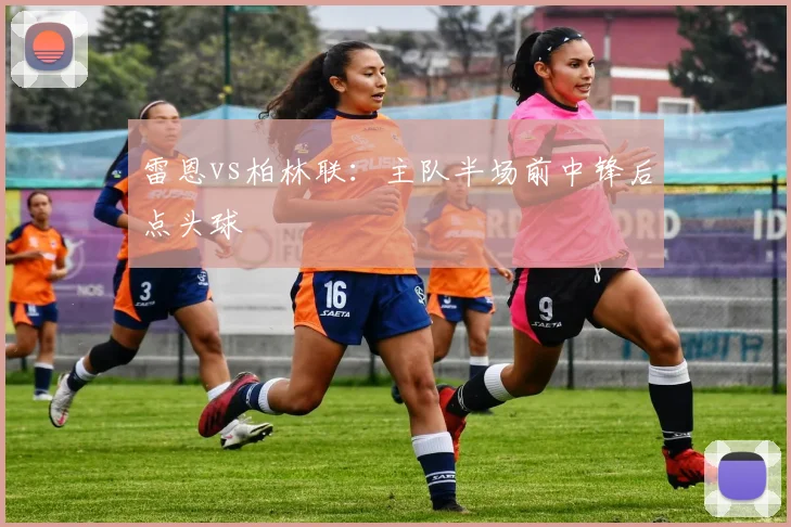 雷恩vs柏林联：主队半场前中锋后点头球