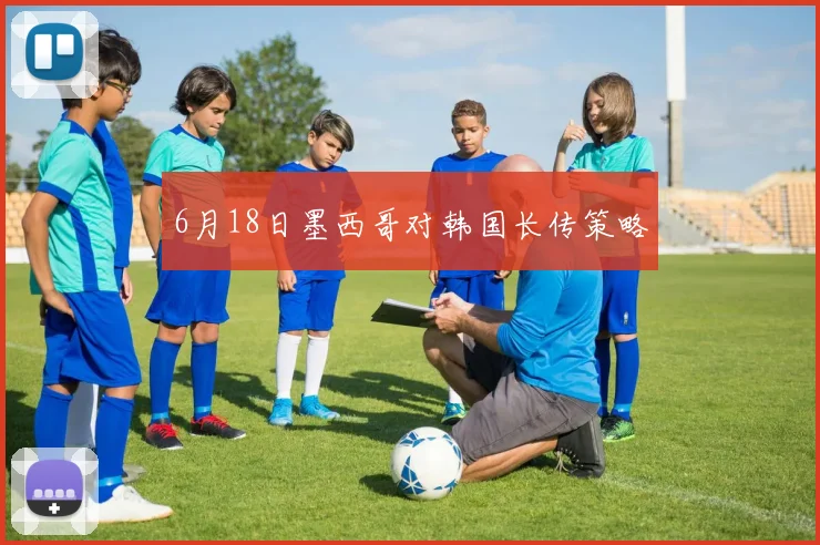 6月18日墨西哥对韩国长传策略