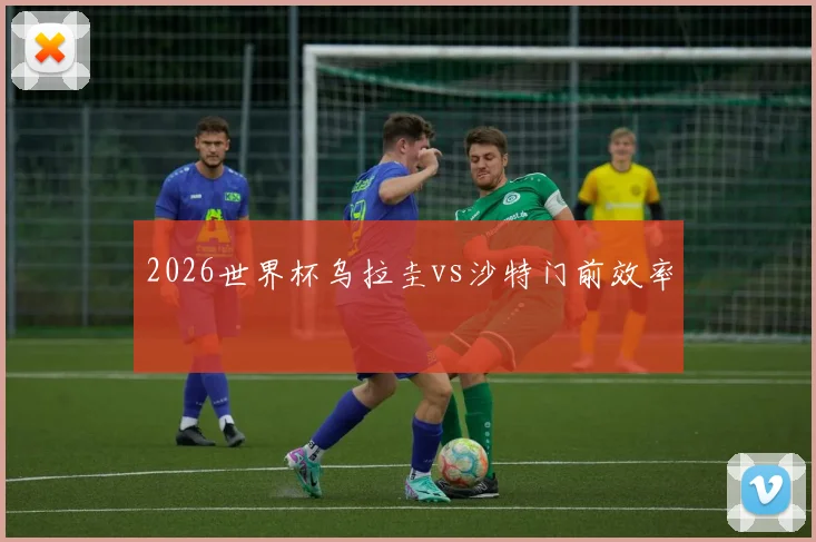 2026世界杯乌拉圭vs沙特门前效率