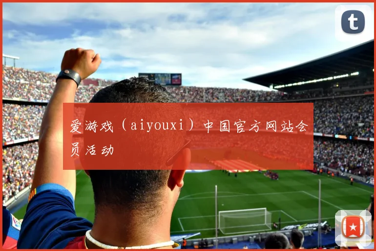 爱游戏（aiyouxi）中国官方网站会员活动