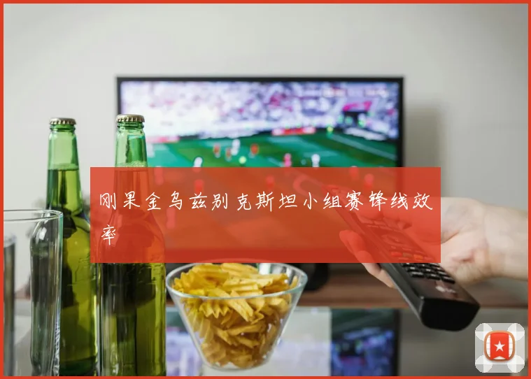 刚果金乌兹别克斯坦小组赛锋线效率