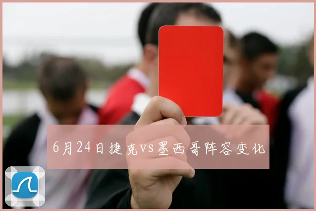 6月24日捷克vs墨西哥阵容变化