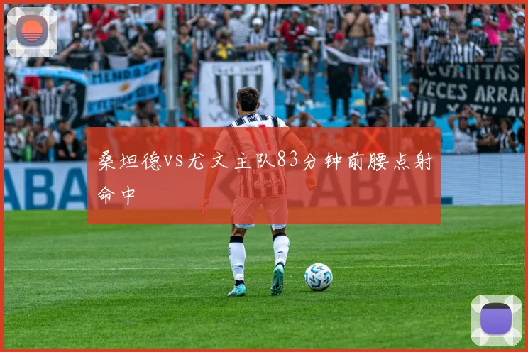 桑坦德vs尤文主队83分钟前腰点射命中